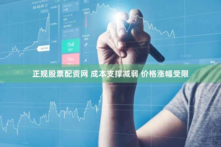 正规股票配资网 成本支撑减弱 价格涨幅受限