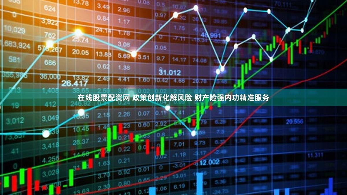 在线股票配资网 政策创新化解风险 财产险强内功精准服务