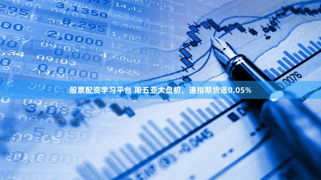 股票配资学习平台 周五亚太盘初，道指期货涨0.05%