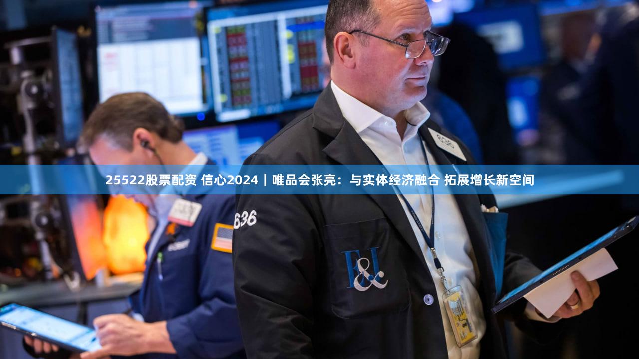 25522股票配资 信心2024｜唯品会张亮：与实体经济融合 拓展增长新空间