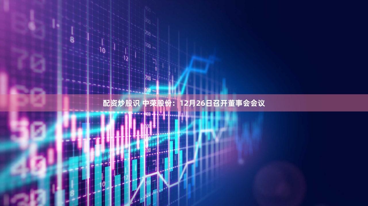 配资炒股识 中荣股份：12月26日召开董事会会议
