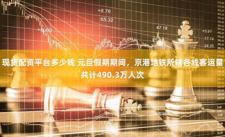 现货配资平台多少钱 元旦假期期间，京港地铁所辖各线客运量共计490.3万人次