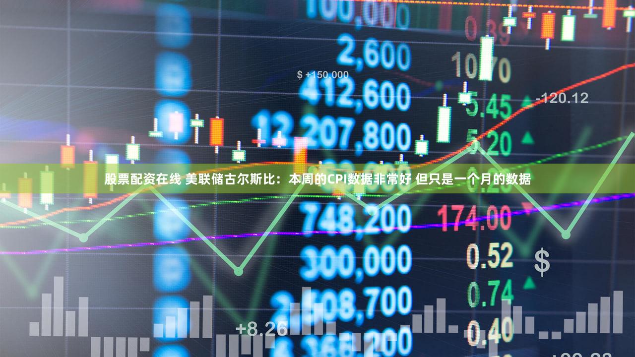 股票配资在线 美联储古尔斯比：本周的CPI数据非常好 但只是一个月的数据