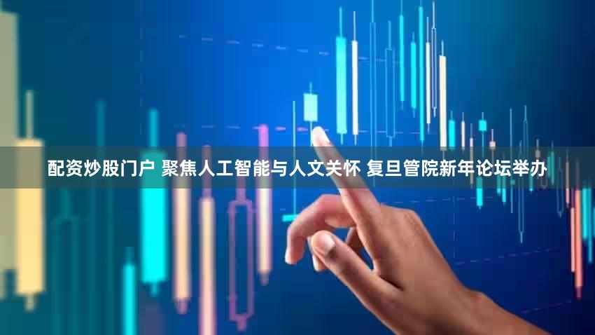 配资炒股门户 聚焦人工智能与人文关怀 复旦管院新年论坛举办
