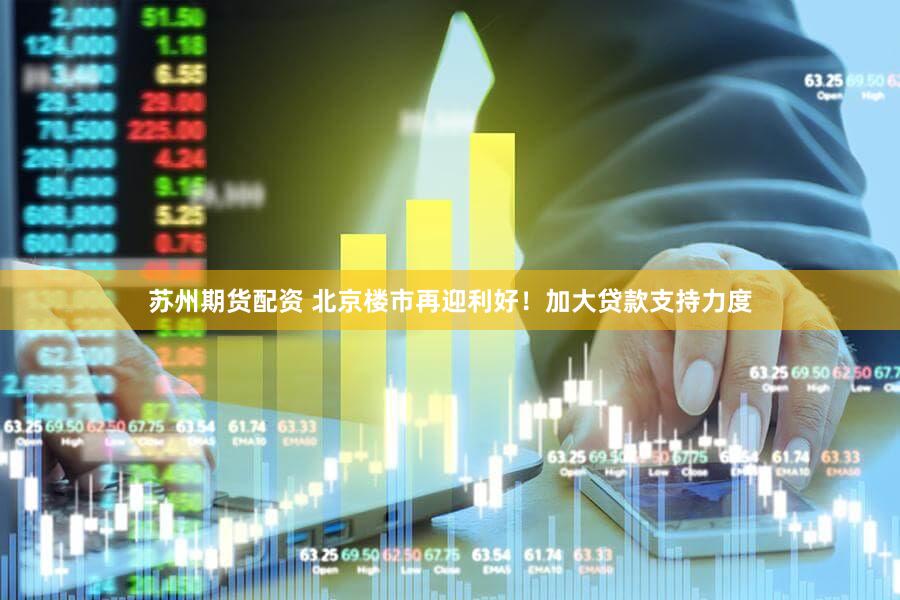 苏州期货配资 北京楼市再迎利好！加大贷款支持力度