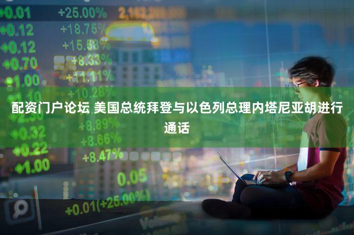 配资门户论坛 美国总统拜登与以色列总理内塔尼亚胡进行通话