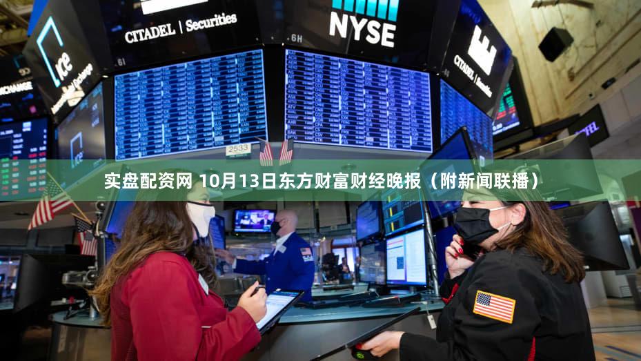 实盘配资网 10月13日东方财富财经晚报（附新闻联播）