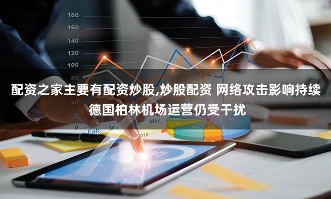 配资之家主要有配资炒股,炒股配资 网络攻击影响持续 德国柏林机场运营仍受干扰