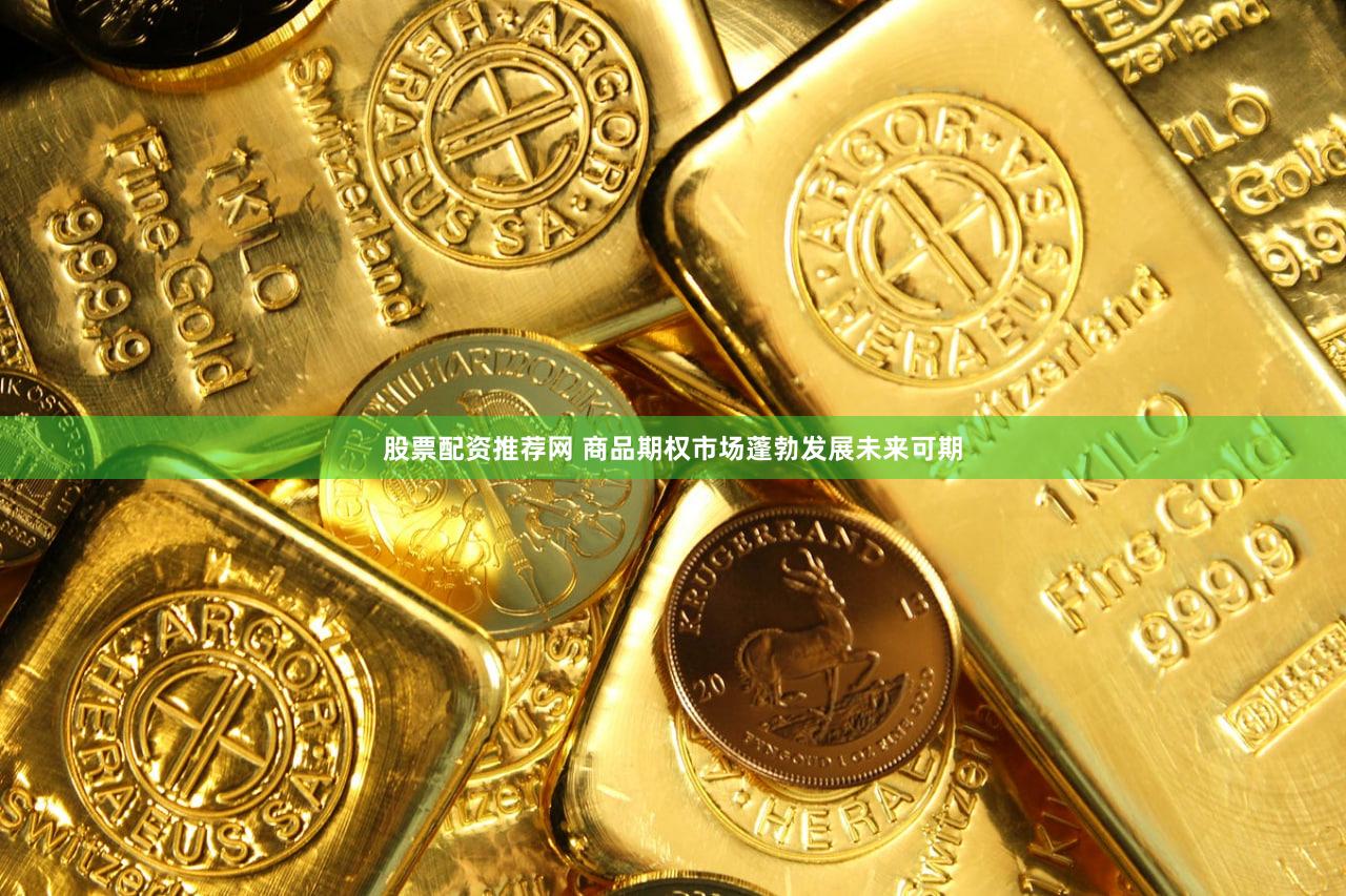股票配资推荐网 商品期权市场蓬勃发展未来可期