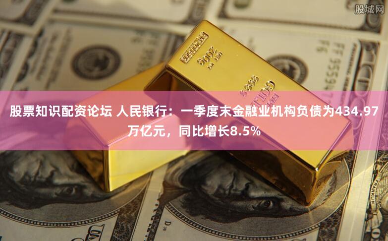 股票知识配资论坛 人民银行：一季度末金融业机构负债为434.97万亿元，同比增长8.5%