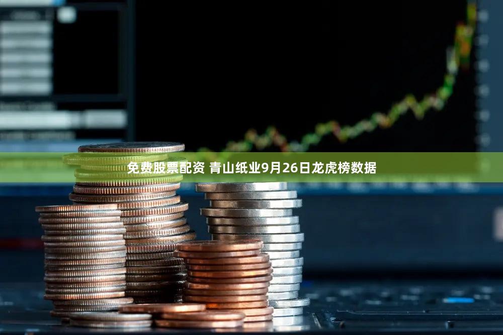 免费股票配资 青山纸业9月26日龙虎榜数据