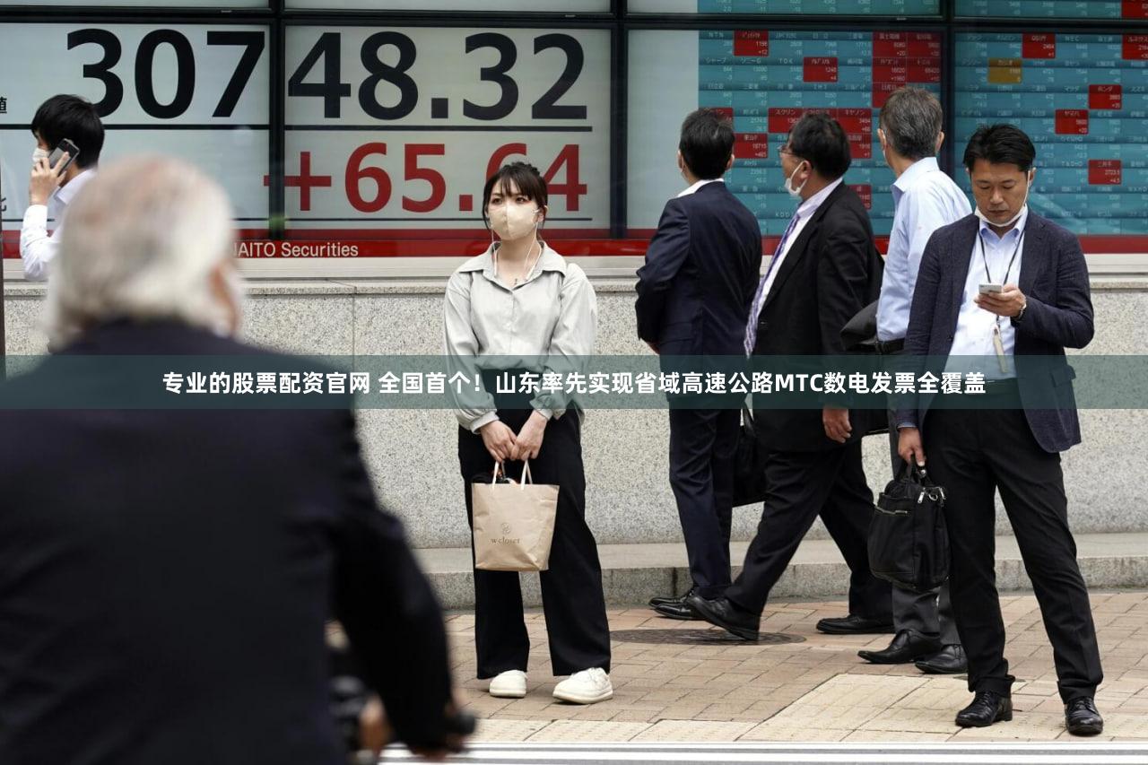 专业的股票配资官网 全国首个！山东率先实现省域高速公路MTC数电发票全覆盖