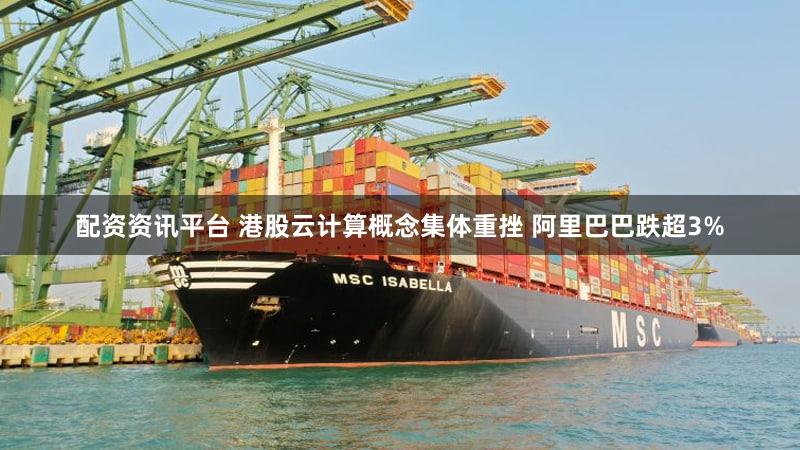 配资资讯平台 港股云计算概念集体重挫 阿里巴巴跌超3%