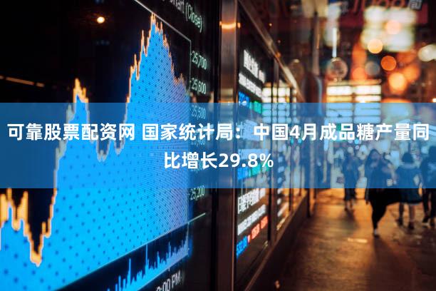 可靠股票配资网 国家统计局：中国4月成品糖产量同比增长29.8%