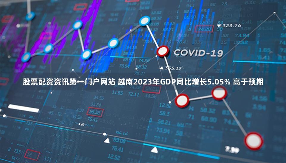 股票配资资讯第一门户网站 越南2023年GDP同比增长5.05% 高于预期