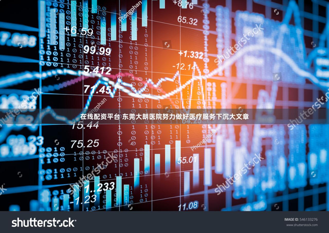 在线配资平台 东莞大朗医院努力做好医疗服务下沉大文章