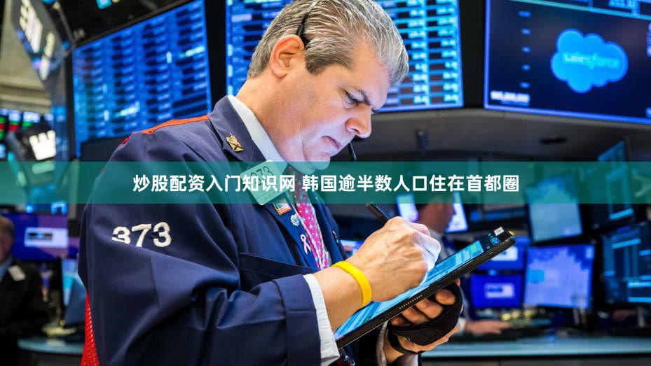炒股配资入门知识网 韩国逾半数人口住在首都圈
