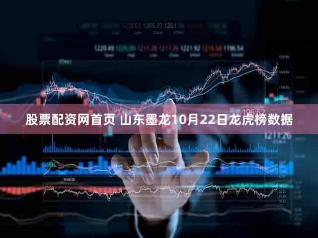 股票配资网首页 山东墨龙10月22日龙虎榜数据