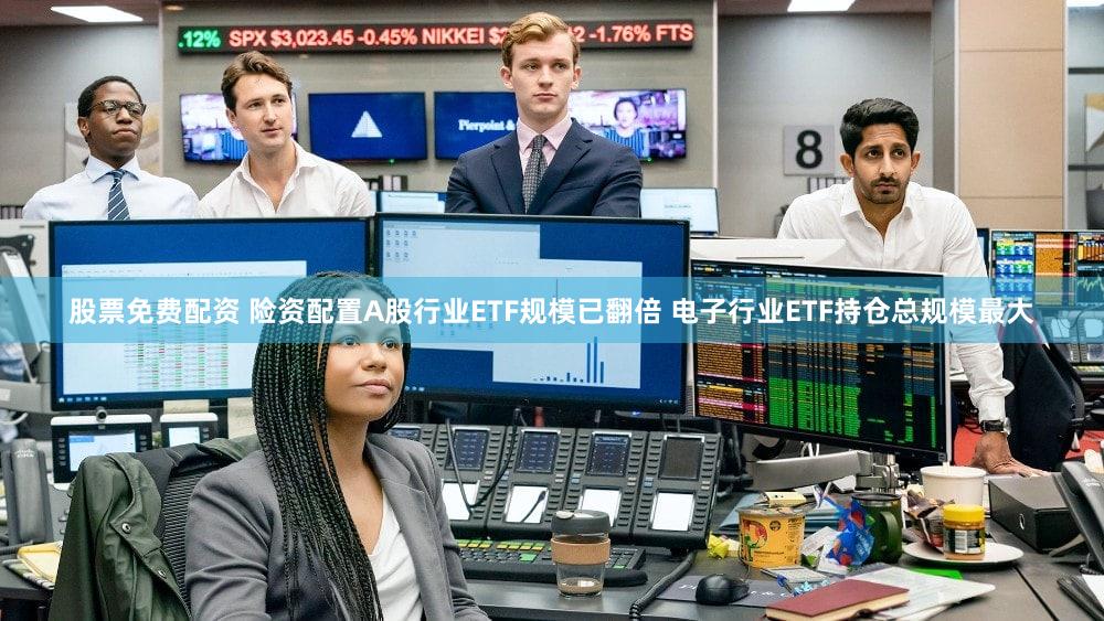 股票免费配资 险资配置A股行业ETF规模已翻倍 电子行业ETF持仓总规模最大