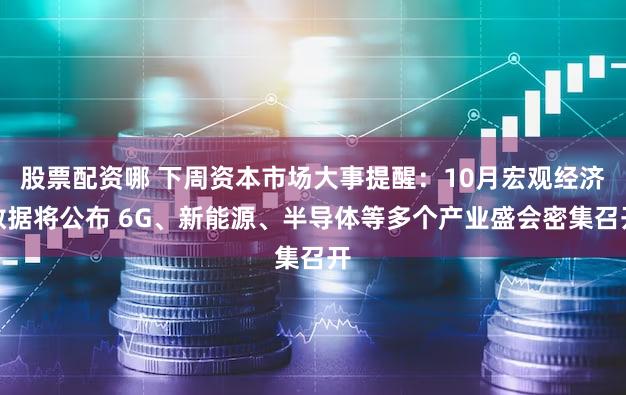 股票配资哪 下周资本市场大事提醒:10月宏观经济数据将公布 6G、新能源、半导体等多个产业盛会密集召开