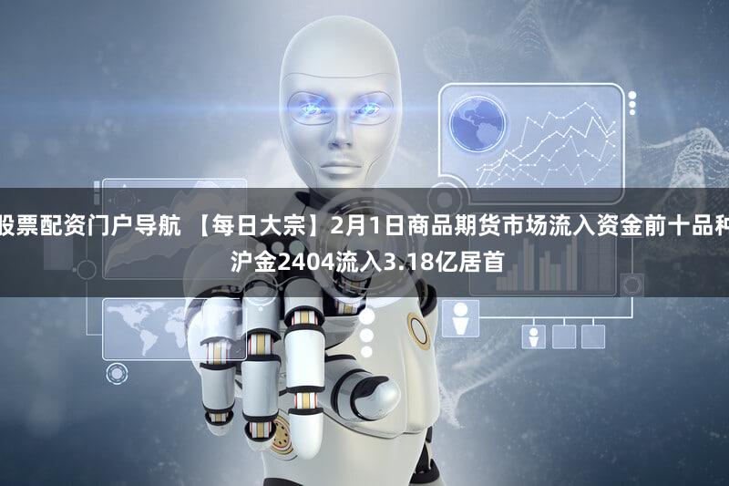 股票配资门户导航 【每日大宗】2月1日商品期货市场流入资金前十品种 沪金2404流入3.18亿居首