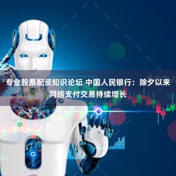 专业股票配资知识论坛 中国人民银行：除夕以来网络支付交易持续增长