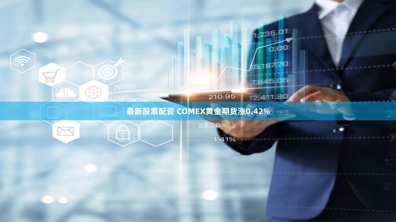 最新股票配资 COMEX黄金期货涨0.42%