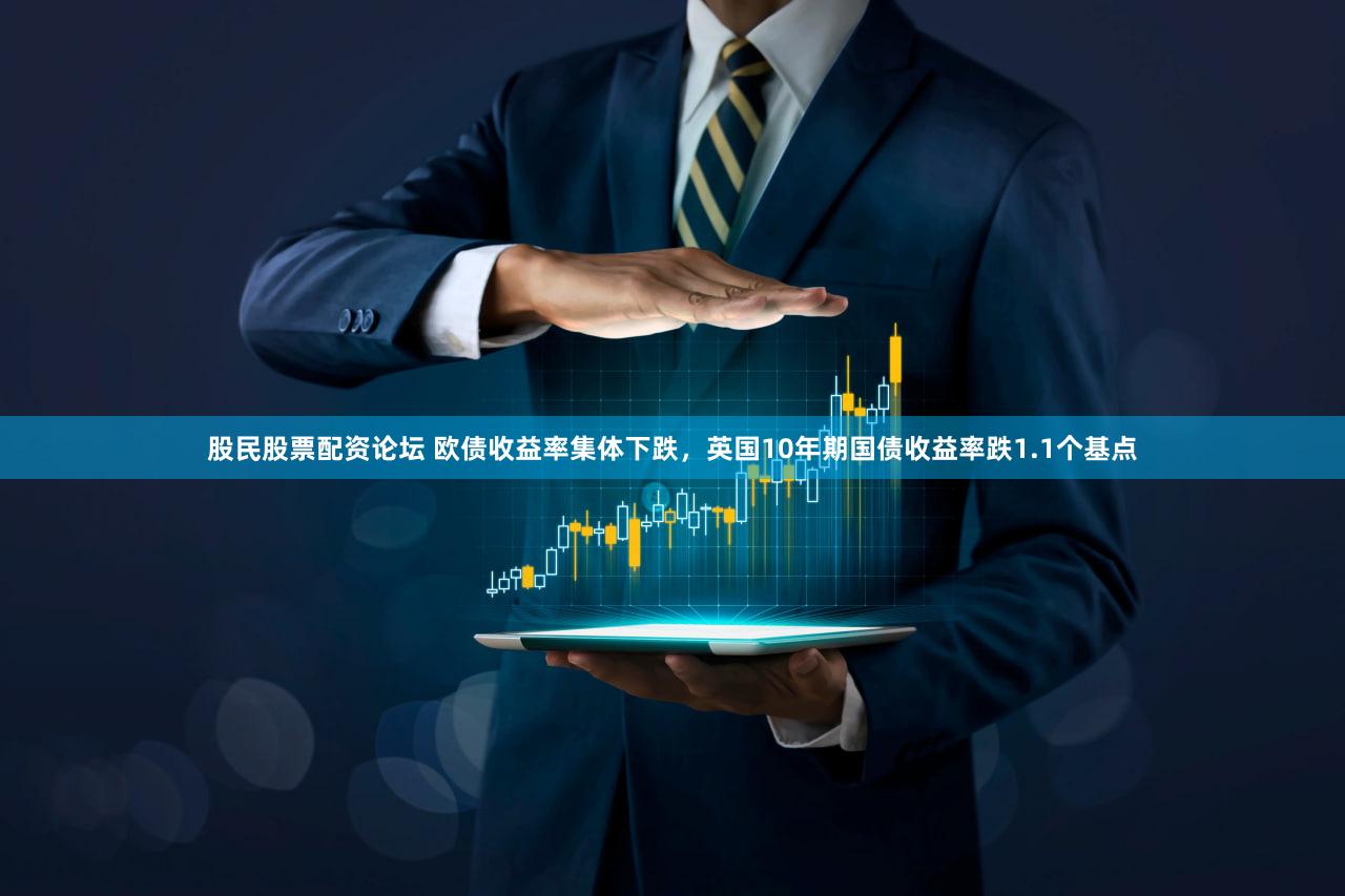 股民股票配资论坛 欧债收益率集体下跌，英国10年期国债收益率跌1.1个基点