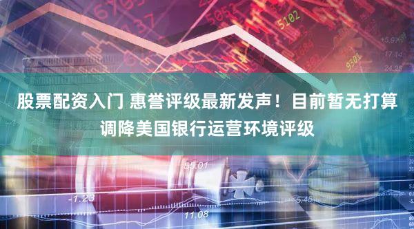 股票配资入门 惠誉评级最新发声!目前暂无打算调降美国银行运营环境评级