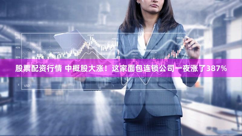 股票配资行情 中概股大涨!这家面包连锁公司一夜涨了387%
