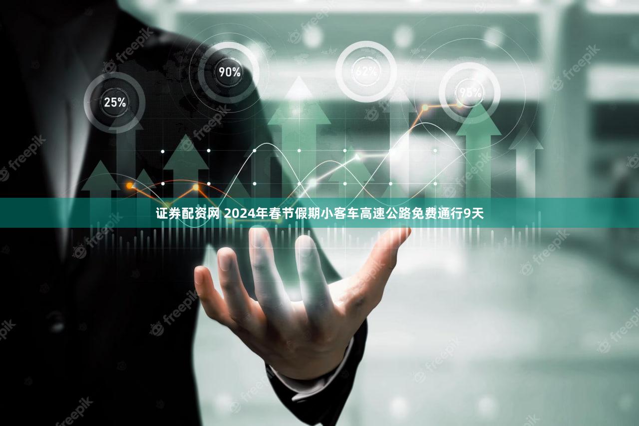 证券配资网 2024年春节假期小客车高速公路免费通行9天