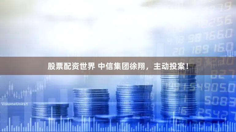 股票配资世界 中信集团徐翔，主动投案！