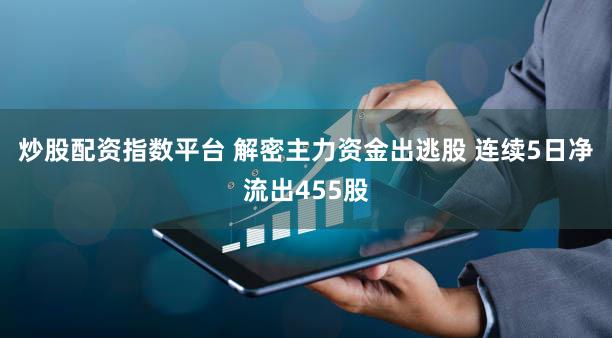炒股配资指数平台 解密主力资金出逃股 连续5日净流出455股