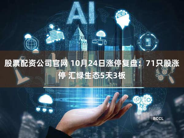 股票配资公司官网 10月24日涨停复盘：71只股涨停 汇绿生态5天3板