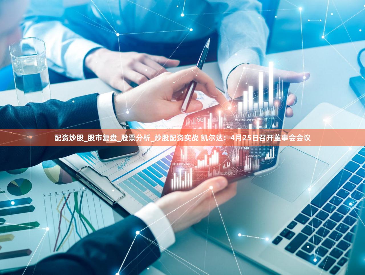 配资炒股_股市复盘_股票分析_炒股配资实战 凯尔达：4月25日召开董事会会议