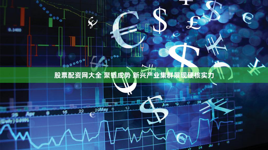 股票配资网大全 聚链成势 新兴产业集群展现硬核实力