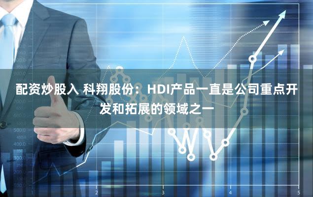 配资炒股入 科翔股份：HDI产品一直是公司重点开发和拓展的领域之一