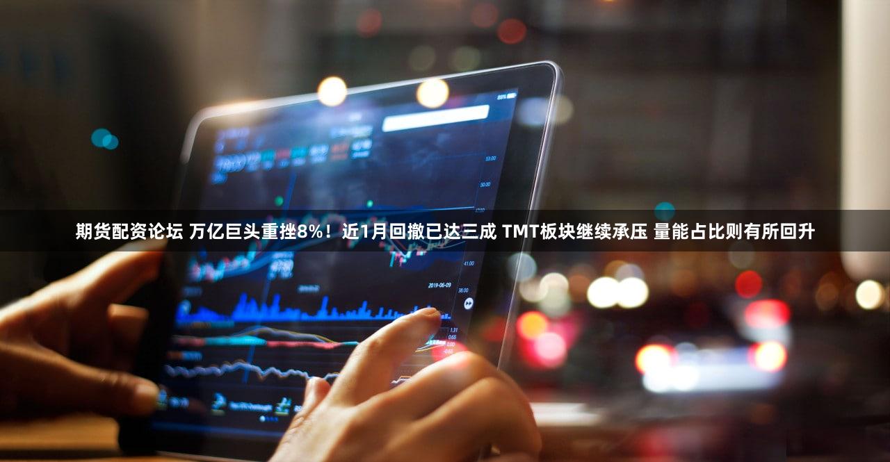 期货配资论坛 万亿巨头重挫8%!近1月回撤已达三成 TMT板块继续承压 量能占比则有所回升