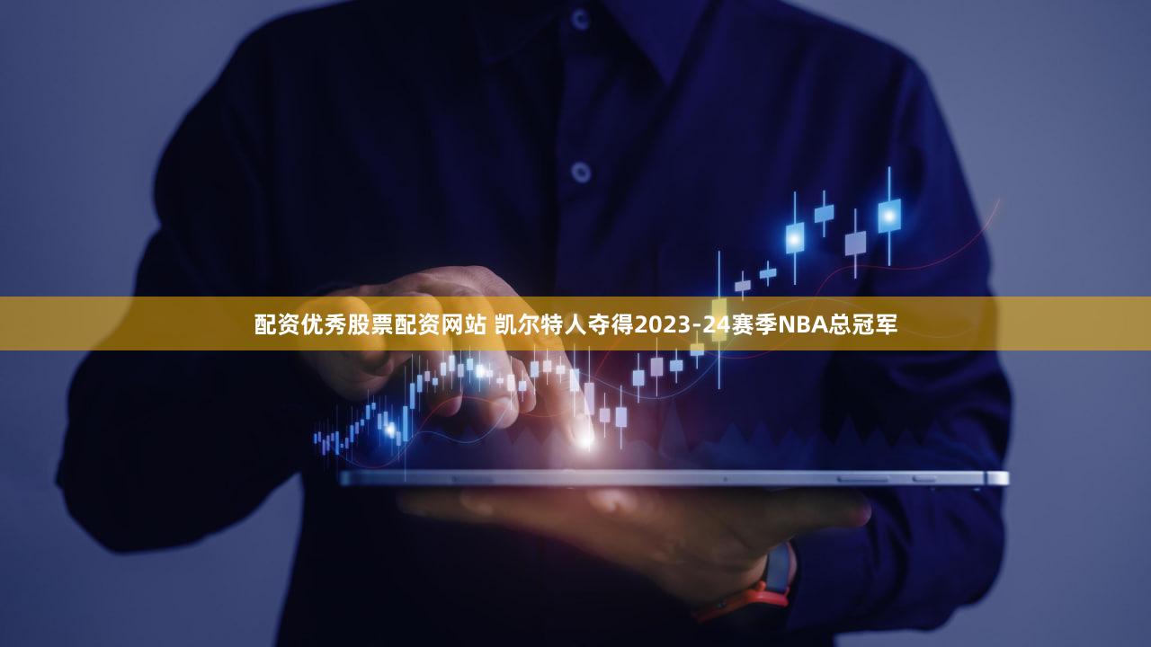 配资优秀股票配资网站 凯尔特人夺得2023-24赛季NBA总冠军
