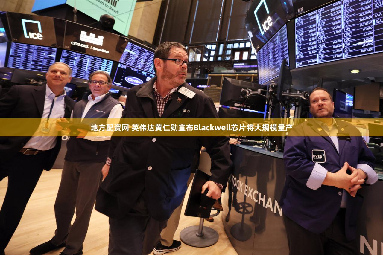 地方配资网 英伟达黄仁勋宣布Blackwell芯片将大规模量产