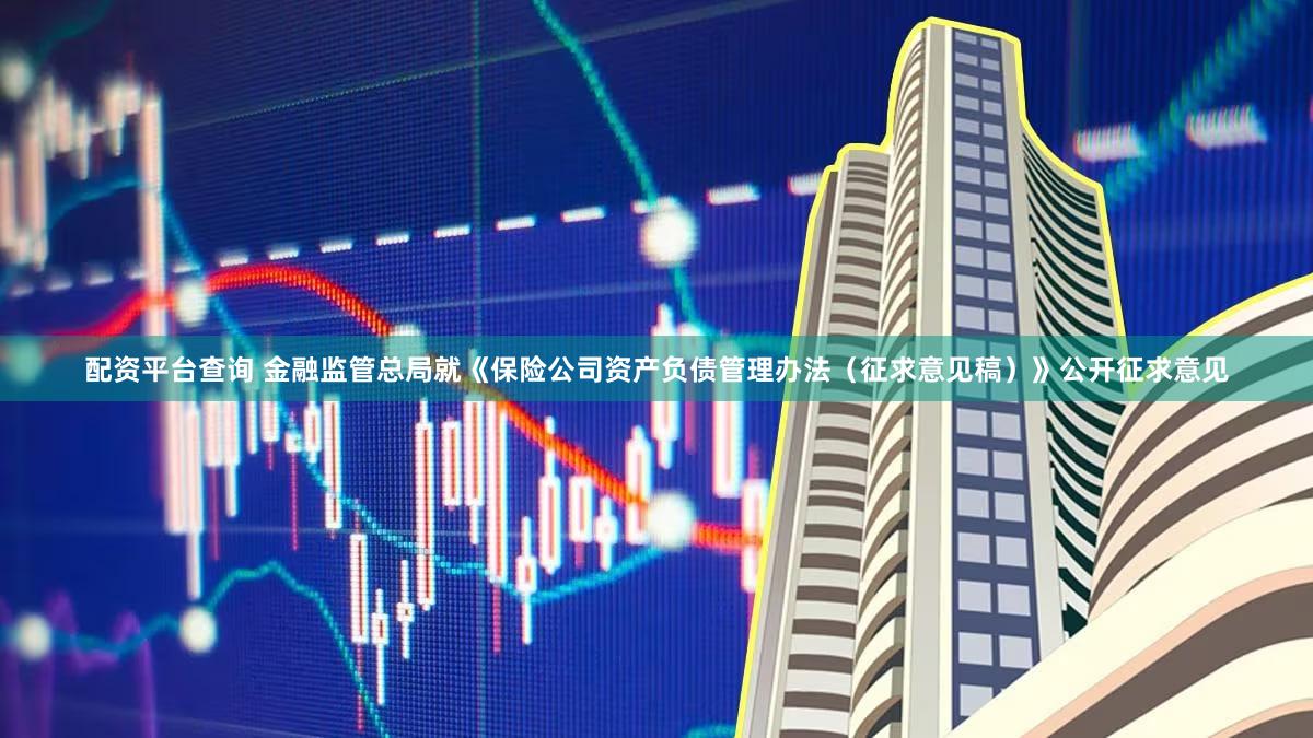 配资平台查询 金融监管总局就《保险公司资产负债管理办法(征求意见稿)》公开征求意见