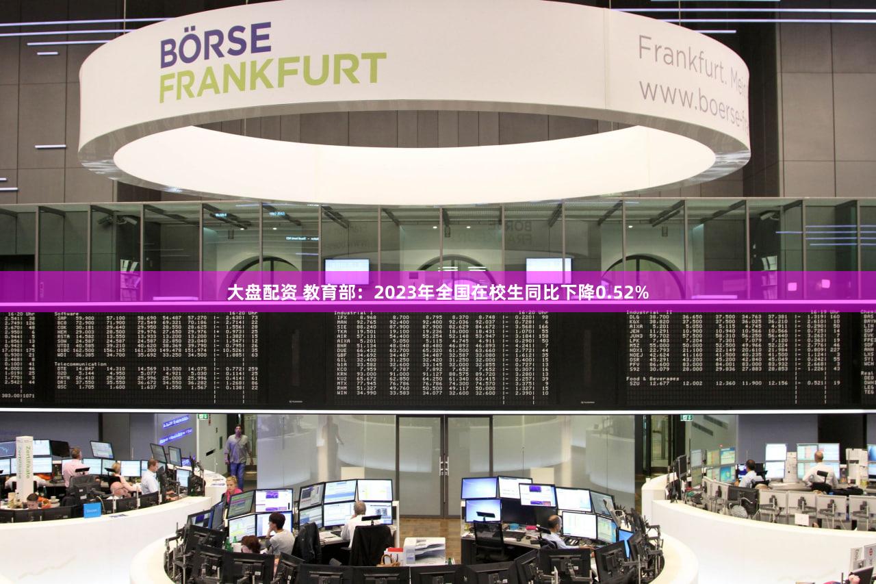 大盘配资 教育部：2023年全国在校生同比下降0.52%