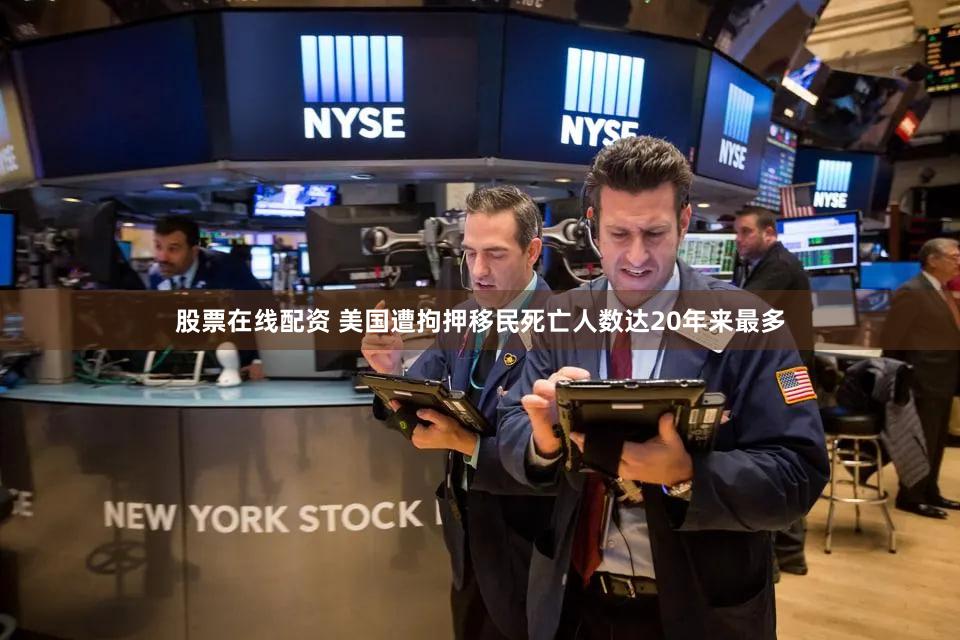 股票在线配资 美国遭拘押移民死亡人数达20年来最多
