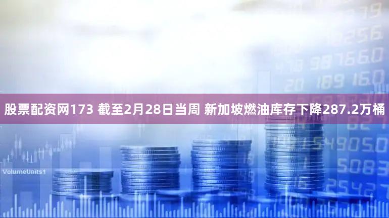 股票配资网173 截至2月28日当周 新加坡燃油库存下降287.2万桶