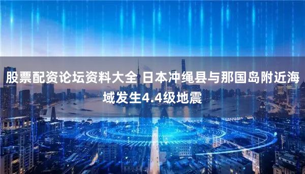 股票配资论坛资料大全 日本冲绳县与那国岛附近海域发生4.4级地震