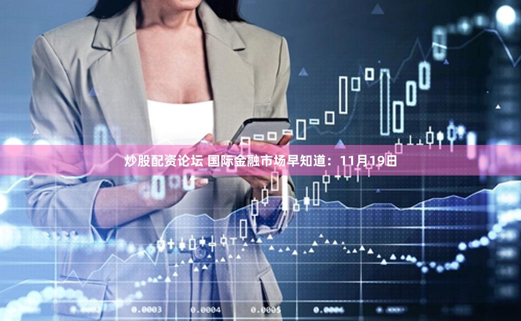 炒股配资论坛 国际金融市场早知道：11月19日