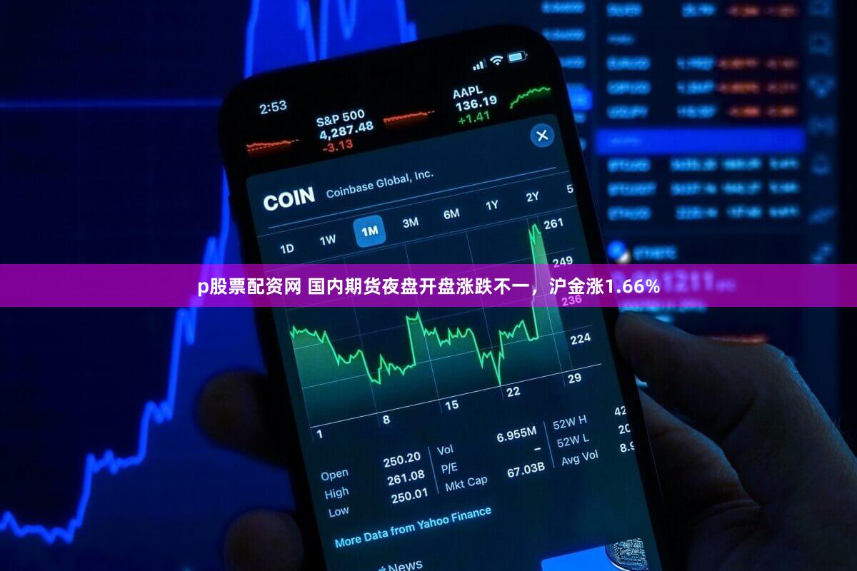 p股票配资网 国内期货夜盘开盘涨跌不一，沪金涨1.66%
