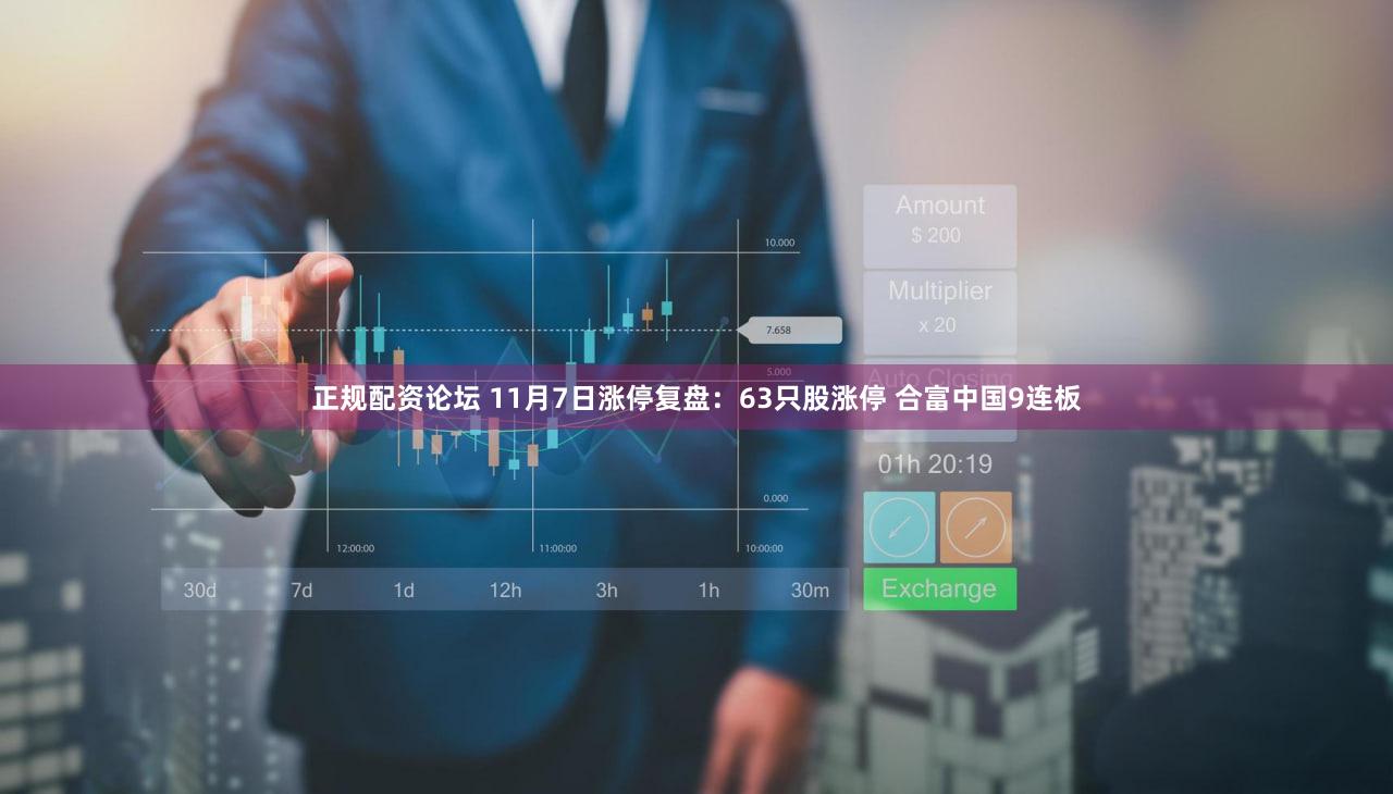 正规配资论坛 11月7日涨停复盘：63只股涨停 合富中国9连板