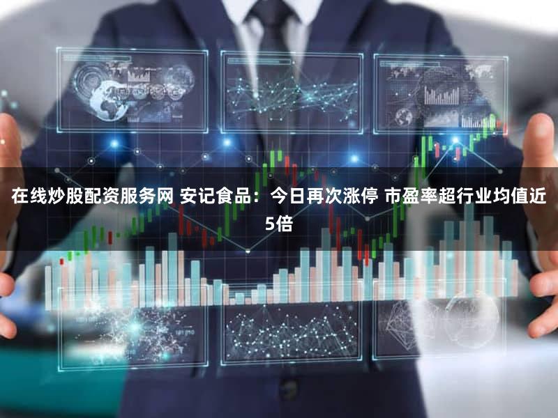 在线炒股配资服务网 安记食品:今日再次涨停 市盈率超行业均值近5倍