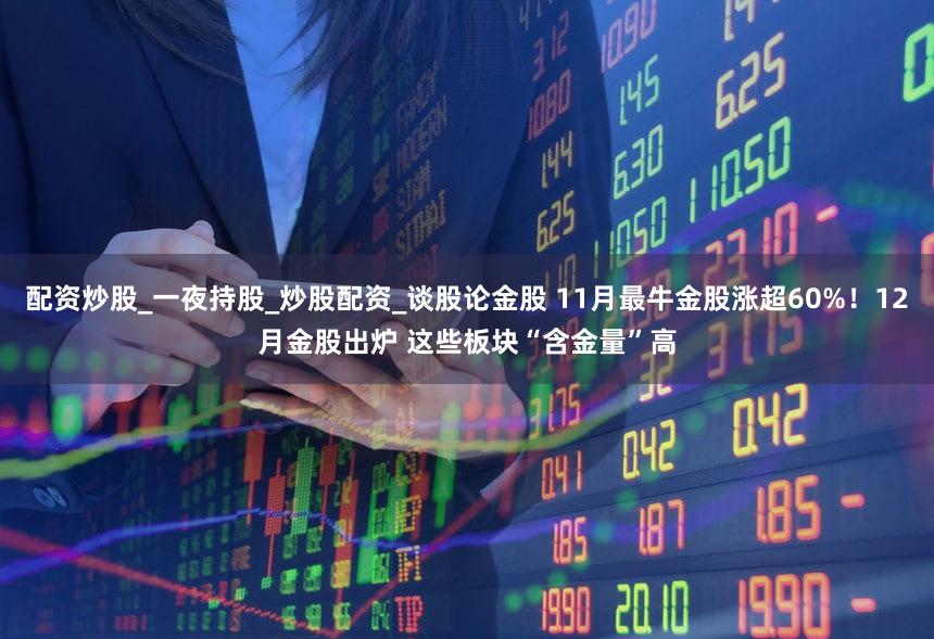 配资炒股_一夜持股_炒股配资_谈股论金股 11月最牛金股涨超60%!12月金股出炉 这些板块“含金量”高